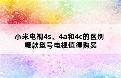 小米电视4s、4a和4c的区别 哪款型号电视值得购买